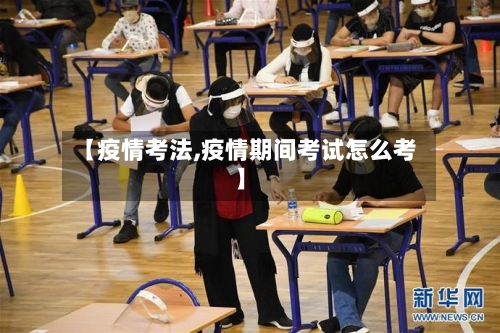 【疫情考法,疫情期间考试怎么考】-第1张图片