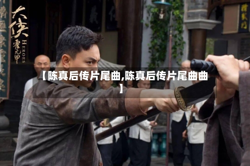 【陈真后传片尾曲,陈真后传片尾曲曲】-第2张图片