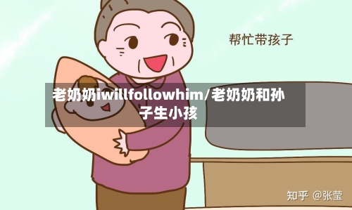 老奶奶iwillfollowhim/老奶奶和孙子生小孩-第1张图片