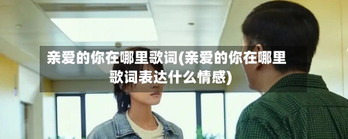 亲爱的你在哪里歌词(亲爱的你在哪里歌词表达什么情感)-第3张图片