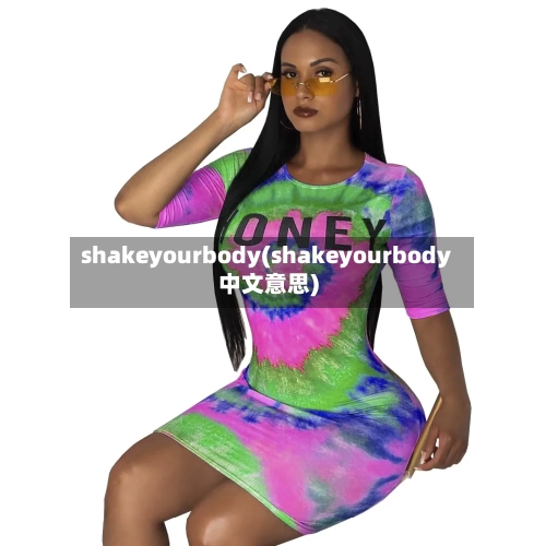 shakeyourbody(shakeyourbody中文意思)-第1张图片