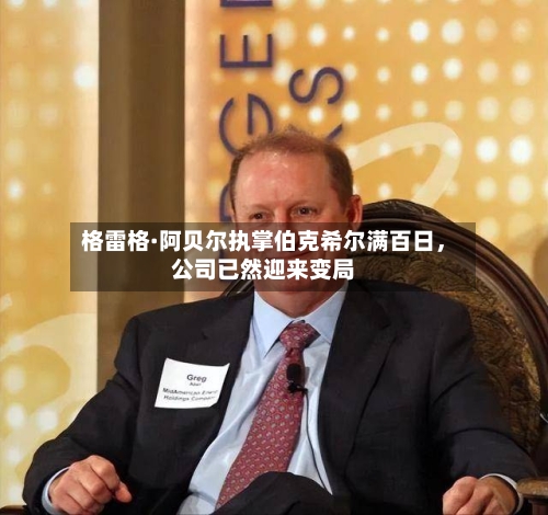 格雷格·阿贝尔执掌伯克希尔满百日，公司已然迎来变局-第3张图片