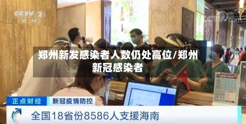 郑州新发感染者人数仍处高位/郑州新冠感染者-第2张图片