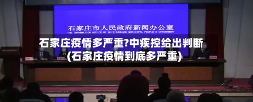 石家庄疫情多严重?中疾控给出判断(石家庄疫情到底多严重)-第1张图片