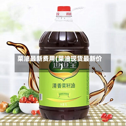 菜油最新费用(菜油现货最新价)-第2张图片