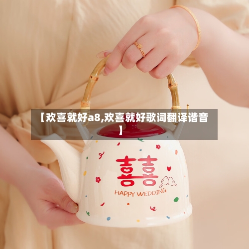 【欢喜就好a8,欢喜就好歌词翻译谐音】-第1张图片