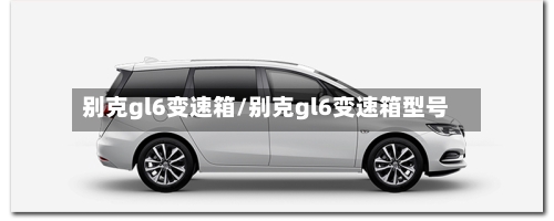 别克gl6变速箱/别克gl6变速箱型号-第2张图片