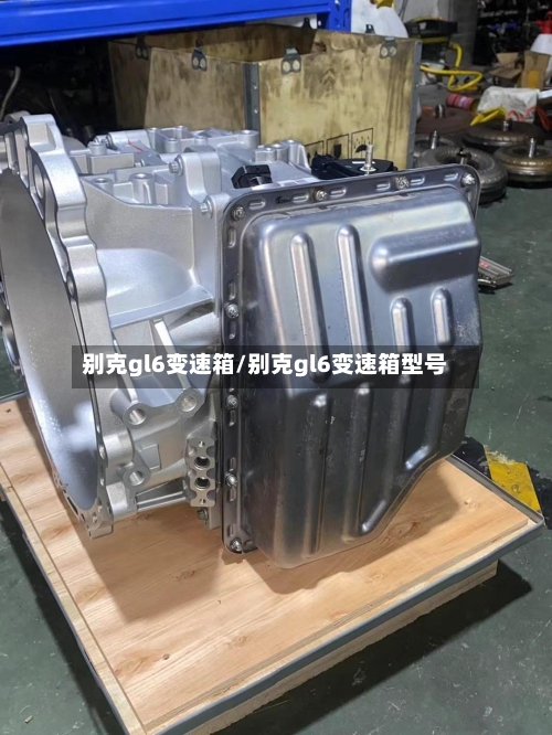 别克gl6变速箱/别克gl6变速箱型号-第1张图片