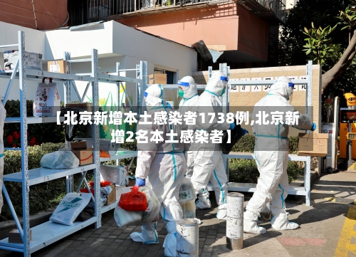 【北京新增本土感染者1738例,北京新增2名本土感染者】-第2张图片