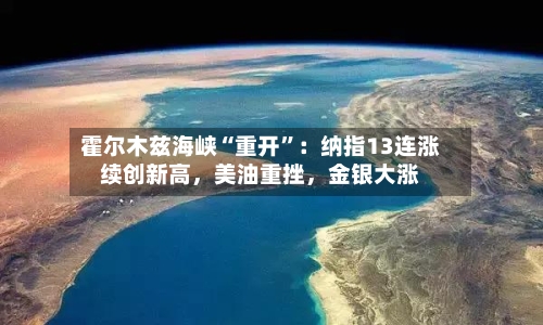 霍尔木兹海峡“重开”：纳指13连涨续创新高，美油重挫	，金银大涨-第1张图片