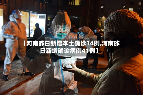【河南昨日新增本土确诊14例,河南昨日新增确诊病例41例】-第1张图片