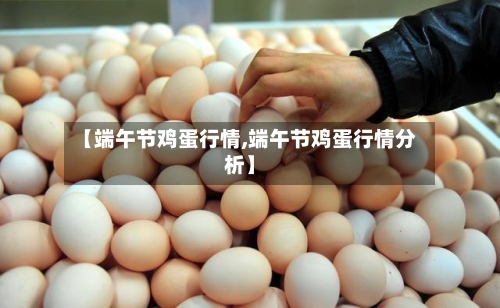 【端午节鸡蛋行情,端午节鸡蛋行情分析】-第1张图片