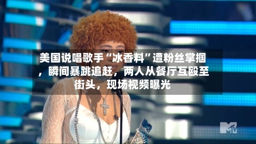 美国说唱歌手“冰香料	”遭粉丝掌掴，瞬间暴跳追赶，两人从餐厅互殴至街头，现场视频曝光-第1张图片