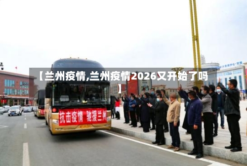 【兰州疫情,兰州疫情2026又开始了吗】-第1张图片