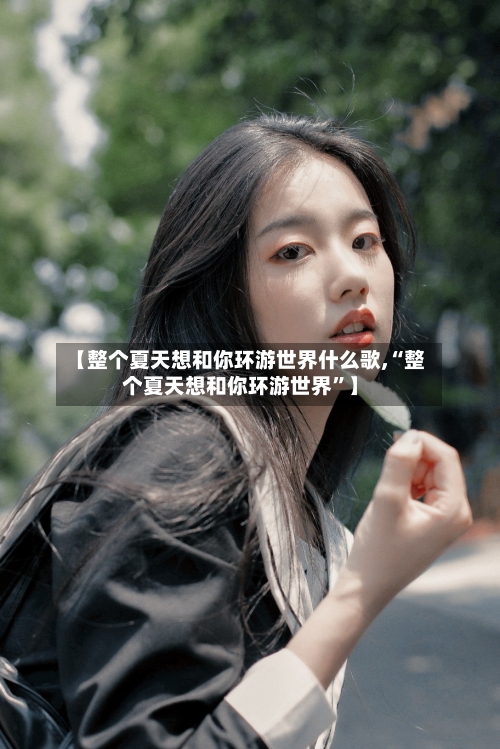 【整个夏天想和你环游世界什么歌,“整个夏天想和你环游世界”】-第3张图片