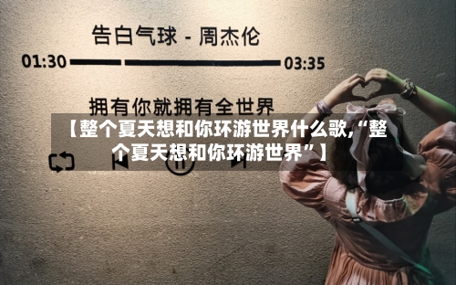 【整个夏天想和你环游世界什么歌,“整个夏天想和你环游世界	”】-第2张图片