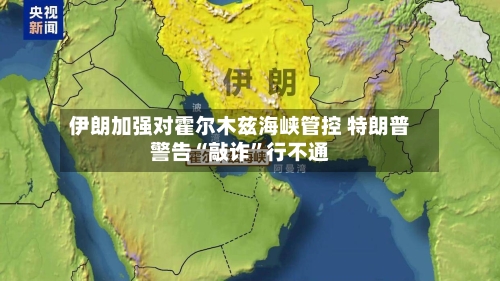 伊朗加强对霍尔木兹海峡管控 特朗普警告“敲诈	”行不通-第1张图片