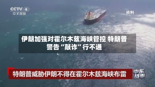 伊朗加强对霍尔木兹海峡管控 特朗普警告“敲诈	”行不通-第3张图片