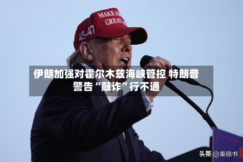 伊朗加强对霍尔木兹海峡管控 特朗普警告“敲诈”行不通-第2张图片