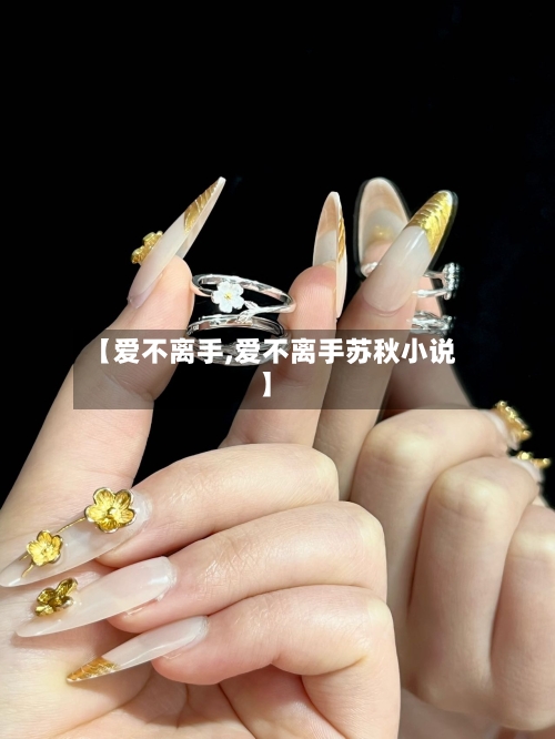 【爱不离手,爱不离手苏秋小说】-第1张图片
