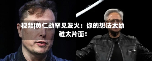 视频|黄仁勋罕见发火：你的想法太幼稚太片面！-第1张图片