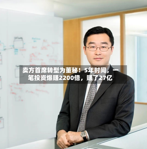 卖方首席转型为董秘！5年时间	，一笔投资爆赚2200倍，赚了27亿-第1张图片