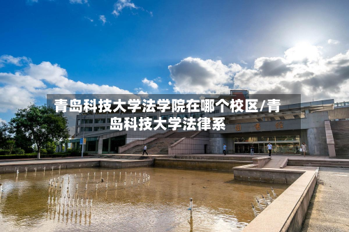 青岛科技大学法学院在哪个校区/青岛科技大学法律系-第1张图片
