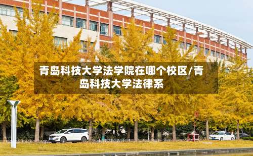 青岛科技大学法学院在哪个校区/青岛科技大学法律系-第2张图片