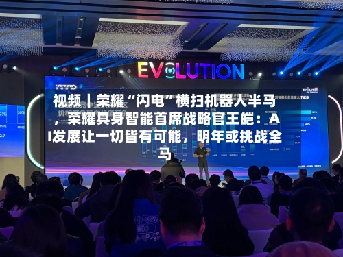 视频｜荣耀“闪电	”横扫机器人半马，荣耀具身智能首席战略官王皑：AI发展让一切皆有可能	，明年或挑战全马-第3张图片