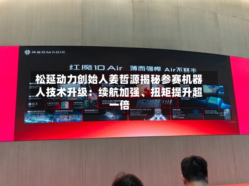 松延动力创始人姜哲源揭秘参赛机器人技术升级：续航加强、扭矩提升超一倍-第1张图片