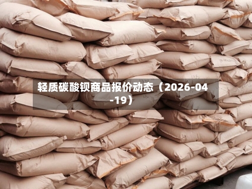 轻质碳酸钡商品报价动态（2026-04-19）-第1张图片