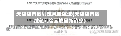 天津津南区划定风险区域(天津津南区划定风险区域最新消息)-第1张图片