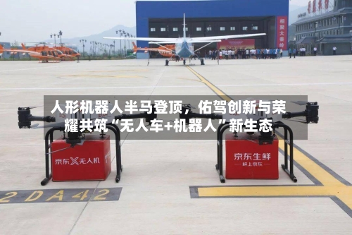 人形机器人半马登顶	，佑驾创新与荣耀共筑“无人车+机器人”新生态-第2张图片