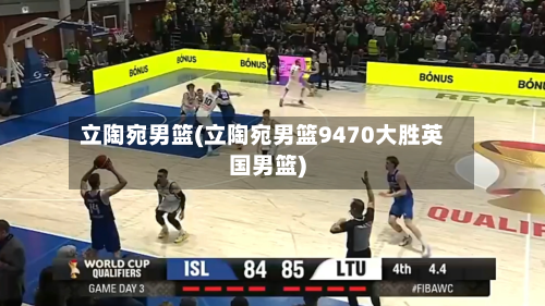 立陶宛男篮(立陶宛男篮9470大胜英国男篮)-第1张图片