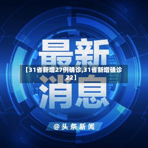 【31省新增27例确诊,31省新增确诊22】-第1张图片