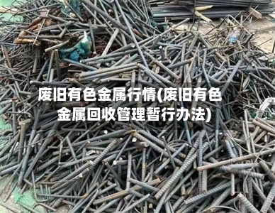 废旧有色金属行情(废旧有色金属回收管理暂行办法)-第2张图片