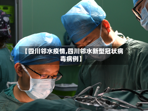 【四川邻水疫情,四川邻水新型冠状病毒病例】-第3张图片