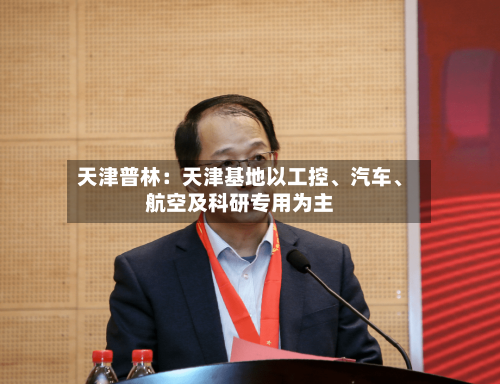 天津普林：天津基地以工控	、汽车、航空及科研专用为主-第1张图片