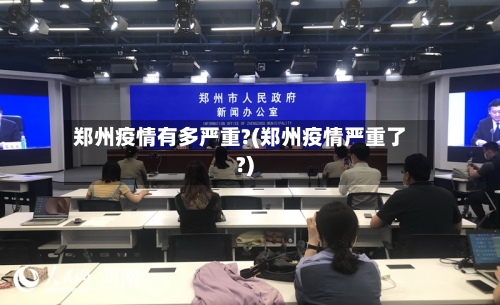 郑州疫情有多严重?(郑州疫情严重了?)-第1张图片