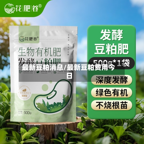 最新豆粕消息/最新豆粕费用今日-第1张图片