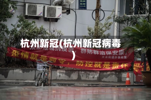 杭州新冠(杭州新冠病毒)-第3张图片
