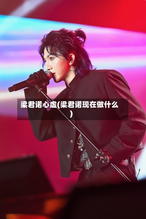 梁君诺心虚(梁君诺现在做什么)-第2张图片