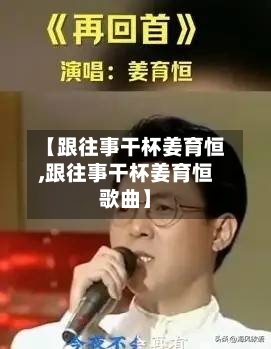 【跟往事干杯姜育恒,跟往事干杯姜育恒歌曲】-第2张图片