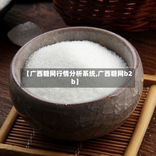 【广西糖网行情分析系统,广西糖网b2b】-第2张图片