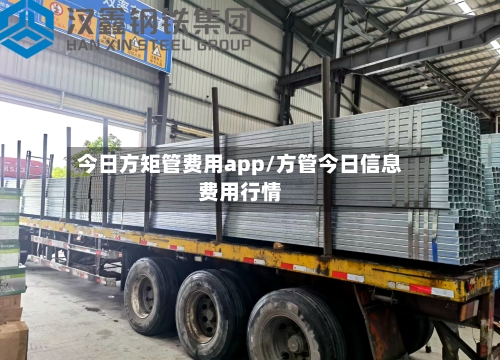 今日方矩管费用app/方管今日信息费用行情-第2张图片