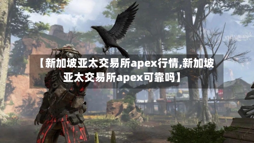【新加坡亚太交易所apex行情,新加坡亚太交易所apex可靠吗】-第1张图片