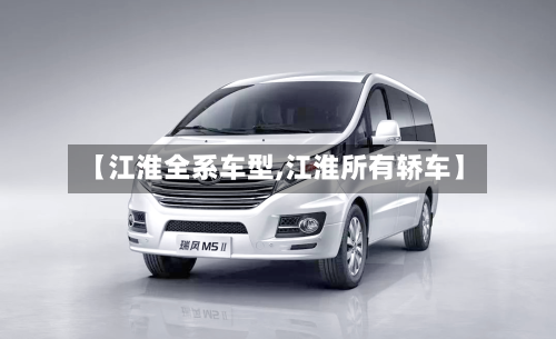【江淮全系车型,江淮所有轿车】-第1张图片
