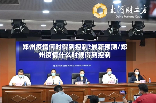 郑州疫情何时得到控制?最新预测/郑州疫情什么时候得到控制-第1张图片