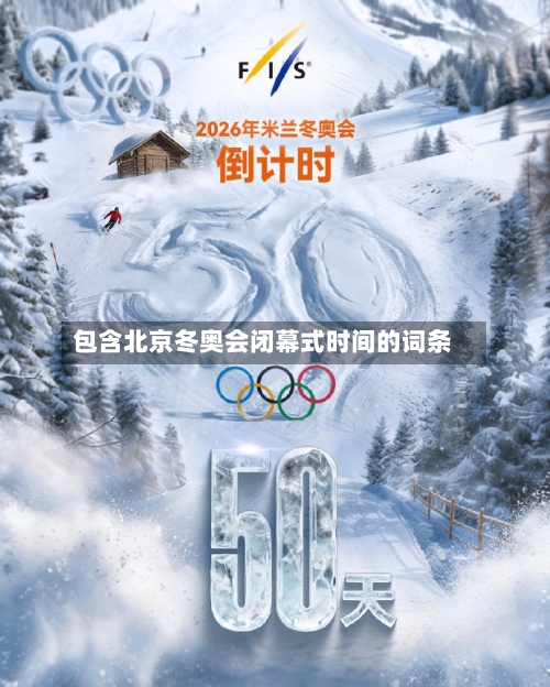 包含北京冬奥会闭幕式时间的词条-第1张图片