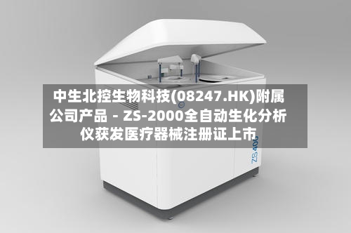 中生北控生物科技(08247.HK)附属公司产品－ZS-2000全自动生化分析仪获发医疗器械注册证上市-第1张图片
